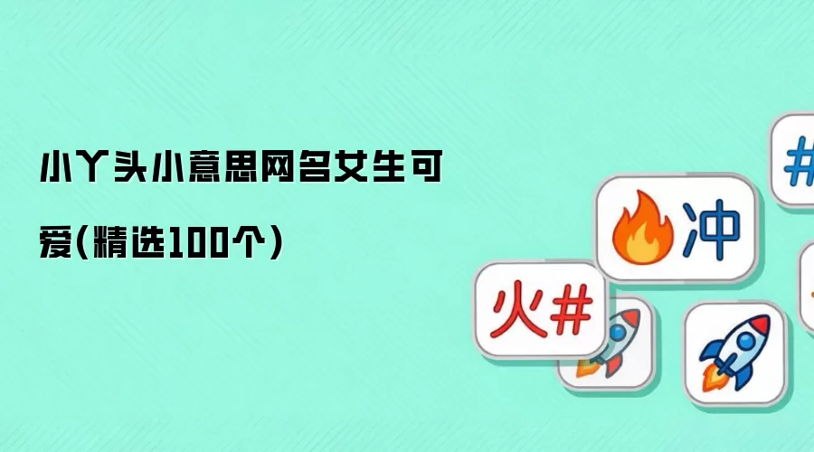女生可爱网名精选100个_小丫头小意思萌萌哒昵称大全