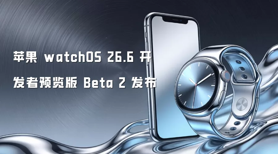 苹果 watchOS 26.6 开发者预览版 Beta 2 已发布