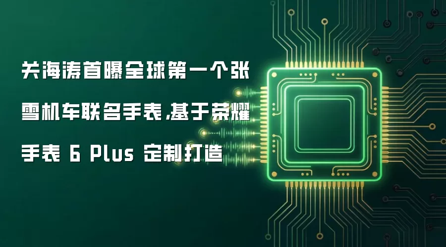 关海涛首曝全球第一个张雪机车联名手表：基于荣耀手表 6 Plus 定制打造