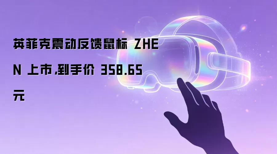 英菲克震动反馈鼠标 ZHEN 上市: 到手价 358.65 元
