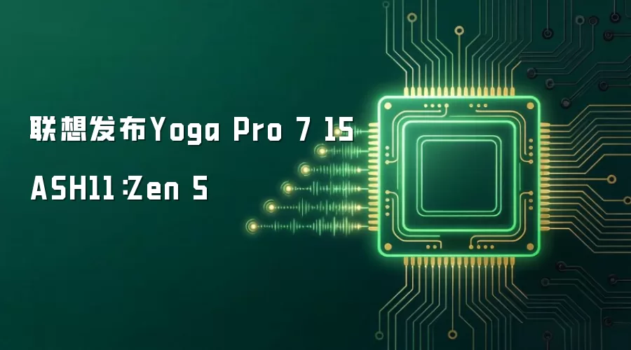 联想推出Yoga Pro 7 15ASH11：Zen 5