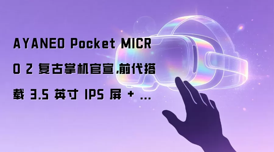 AYANEO Pocket MICRO 2 复古掌机官宣：前代搭载 3.5 英寸 IPS 屏 + 联发科 Helio G99 处理器