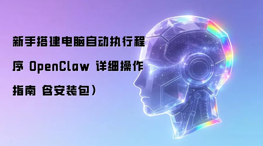 新手搭建电脑自动执行程序 OpenClaw 详细操作指南含安装包