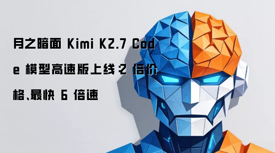 月之暗面 Kimi K2.7 Code 模型高速版上线：价格增两倍 速度最快六倍