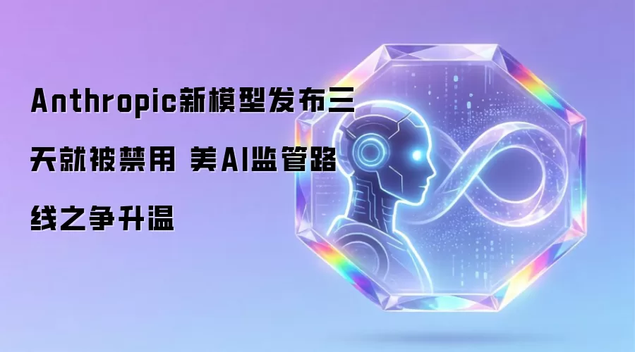 Anthropic新模型发布仅三天遭禁用 美AI监管路线之争白热化
