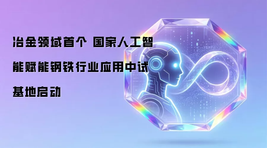 冶金领域首座 国家人工智能赋能钢铁行业应用中试基地启动