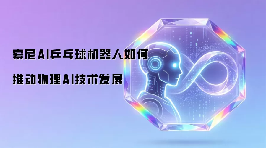 索尼AI乒乓球机器人怎样推动物理AI技术发展