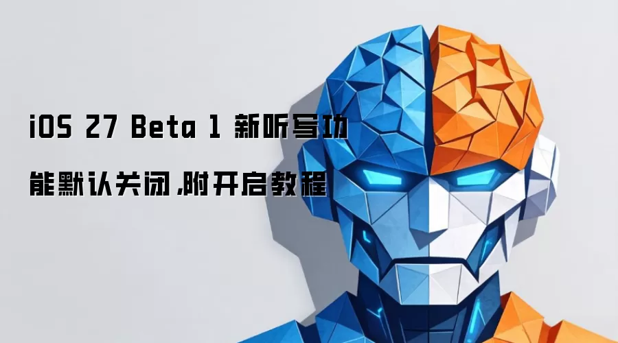 iOS 27 Beta 1 新听写功能默认关闭:附开启教程