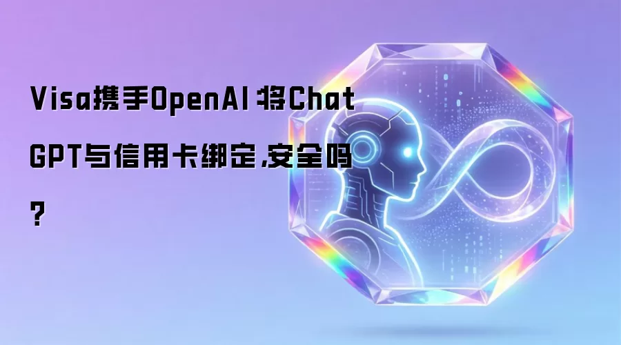 Visa联手OpenAI：将ChatGPT和信用卡绑定安全吗