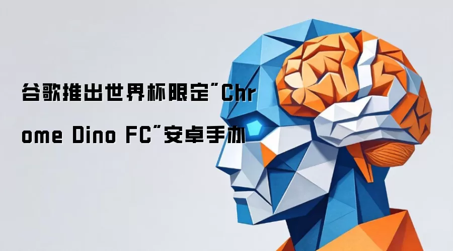 谷歌推出世界杯限定Chrome Dino FC安卓手办