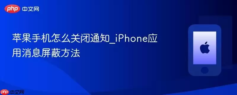 苹果手机怎么关闭通知_iPhone应用消息屏蔽技巧
