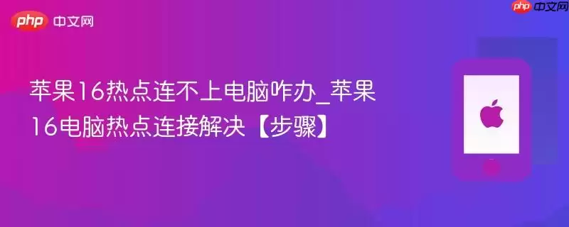 苹果16热点连不上电脑咋办_苹果16电脑热点连接解决【步骤】