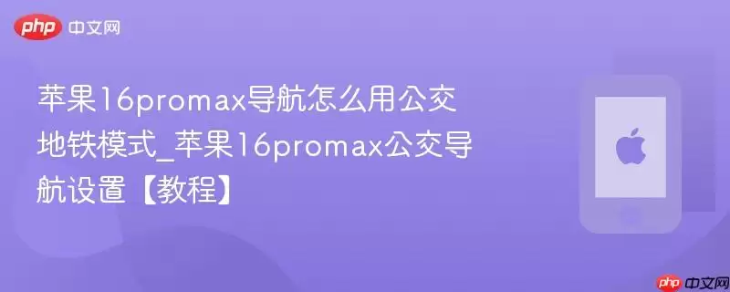 苹果16promax导航怎么开启公交地铁模式_苹果16promax公交导航设置【教程】