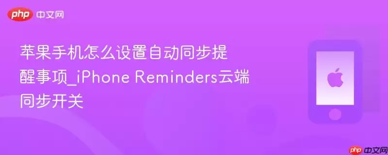 苹果手机如何设置自动同步提醒事项_iPhone Reminders云端同步开关