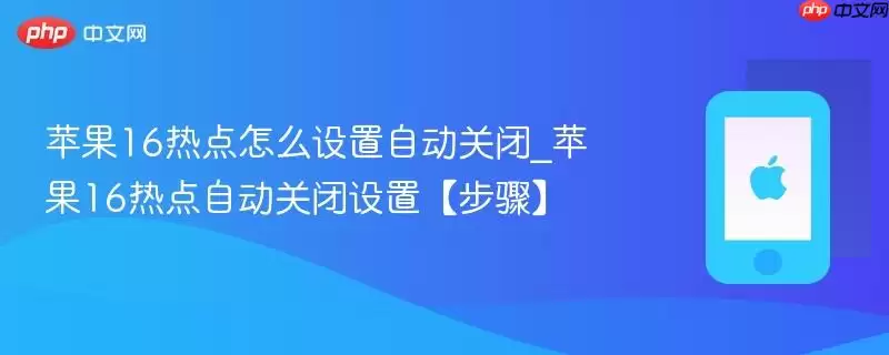 苹果16热点自动关闭如何设置_苹果16热点自动关闭设置【步骤】