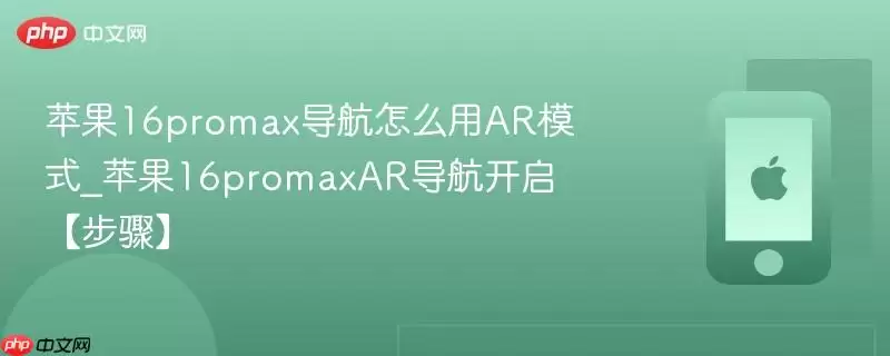 苹果16promax导航怎么用AR模式_苹果16promaxAR导航开启步骤