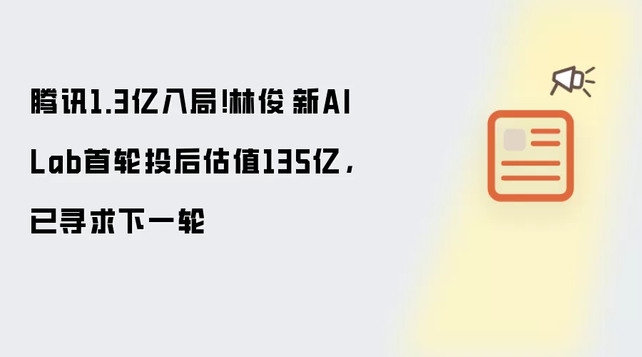 腾讯1.3亿入局！林俊旸新AI Lab首轮投后估值135亿：已寻求下一轮