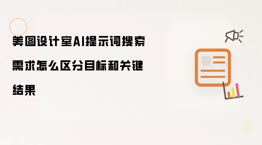 美图设计室AI提示词搜索需求怎样区分目标和关键结果
