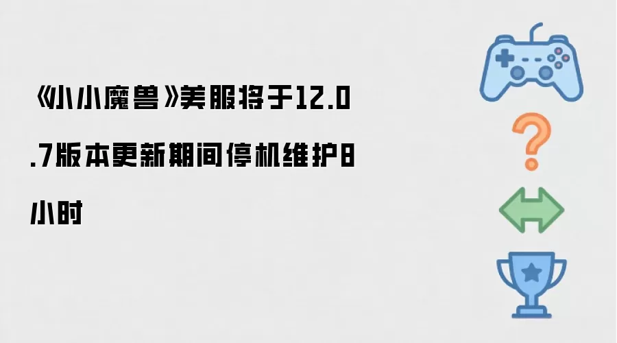 《小小魔兽》美服将在12.0.7版本更新期间停机维护8小时