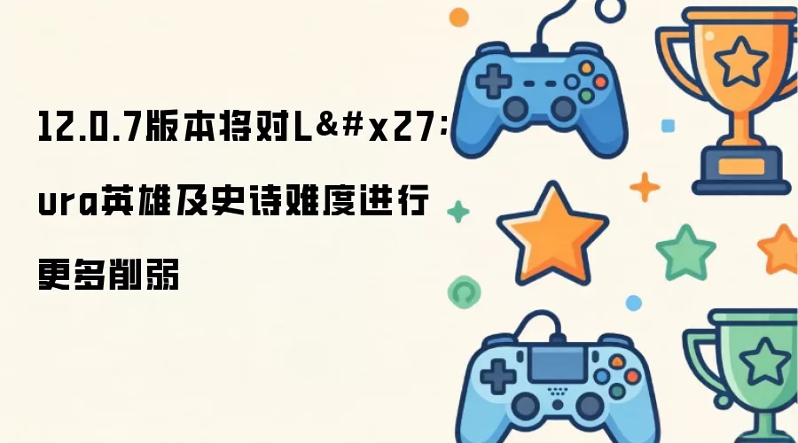 12.0.7版本将对L'ura英雄及史诗难度实施更多削弱