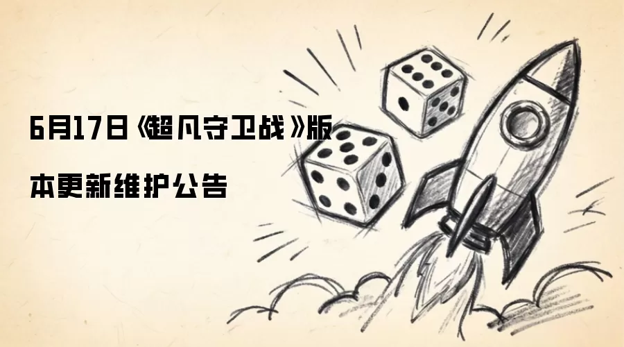 6月17日《超凡守卫战》版本维护更新公告