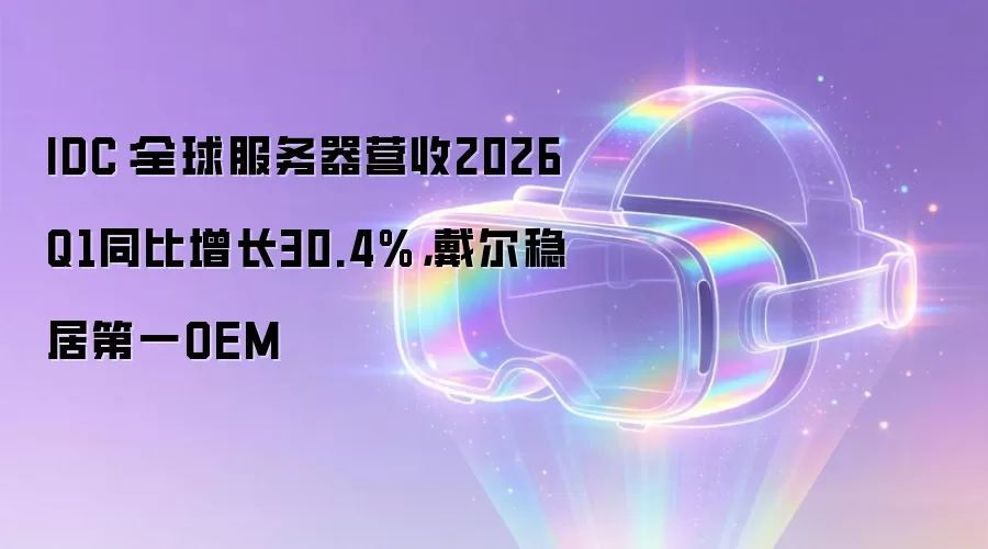 IDC:全球服务器营收2026Q1同比增长30.4%,戴尔稳居第一OEM