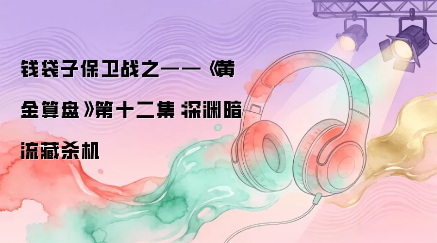 钱袋子保卫战之——《黄金算盘》第十二集：深渊暗流藏杀机