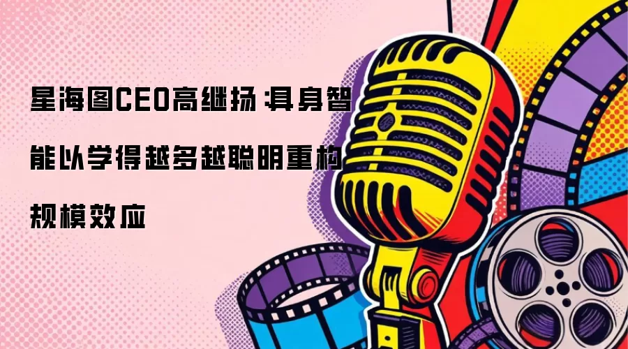 星海图CEO高继扬:具身智能以学得越多越聪明重构规模效应