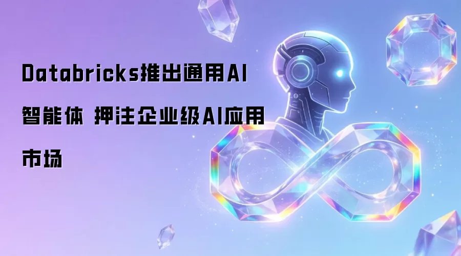 Databricks推出通用AI智能体 押注企业级AI应用市场