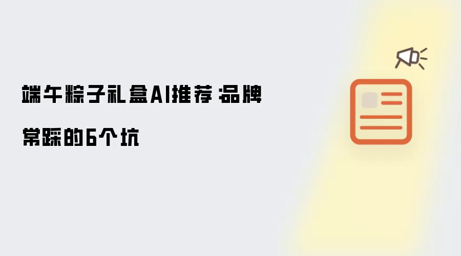 端午粽子礼盒AI推荐：品牌常踩的6个坑