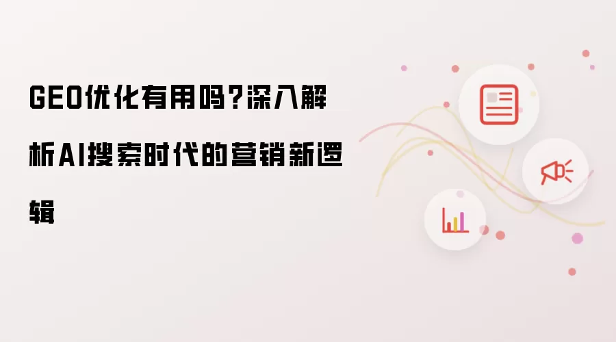 GEO优化有用吗?深入解析AI搜索时代的营销新逻辑