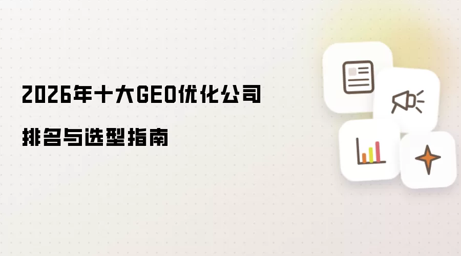 2026年十大GEO优化公司排名与选型指南