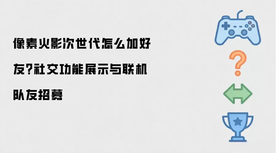 像素火影次世代怎么加好友？社交功能展示与联机队友招募