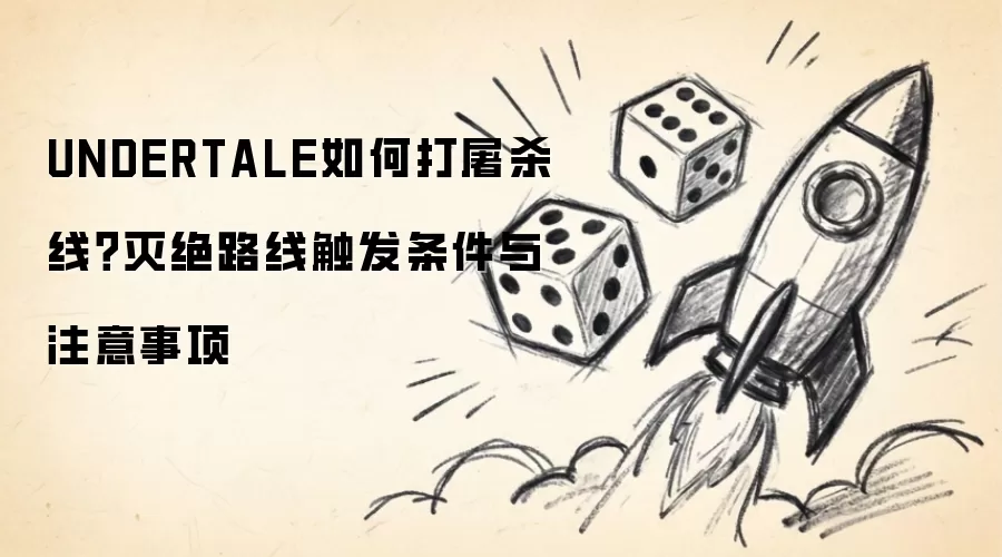 UNDERTALE如何打屠杀线？灭绝路线触发条件与注意事项