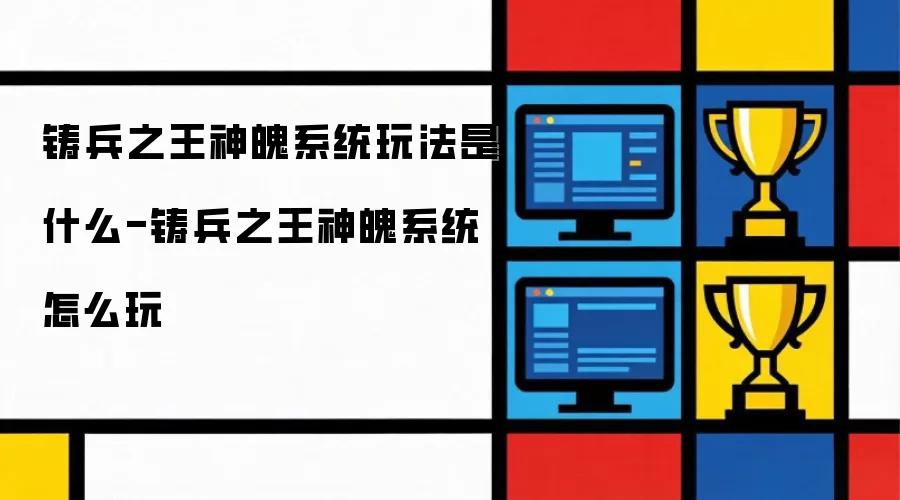 铸兵之王神魄系统玩法是什么-铸兵之王神魄系统怎么玩