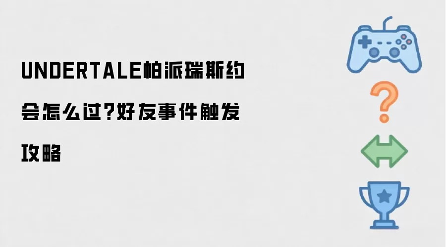 UNDERTALE帕派瑞斯约会怎么过?好友事件触发攻略