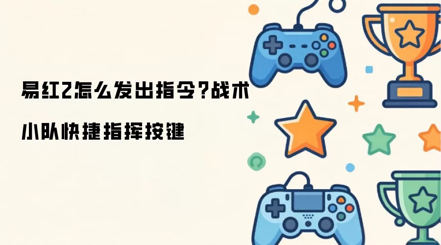 易红2怎么发出指令?战术小队快捷指挥按键