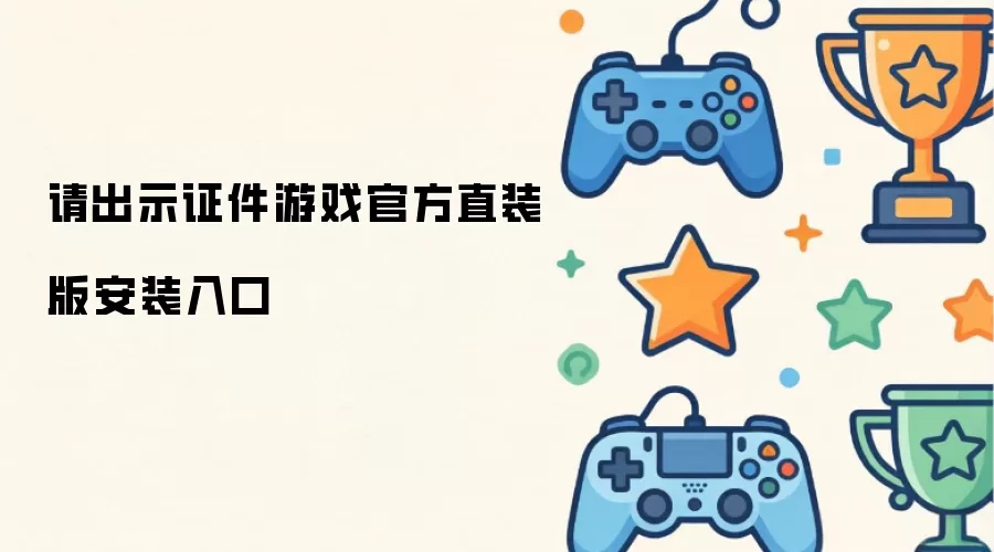 请出示证件游戏官方直装版安装入口