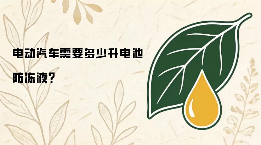 电动汽车需加多少升电池防冻液？