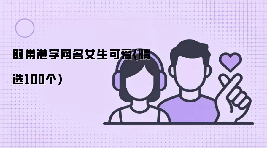 取带港字女生可爱网名 精选100个