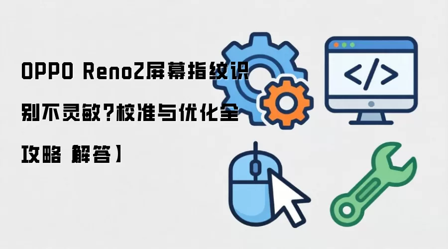 OPPO Reno2屏幕指纹识别不灵敏:校准与优化全攻略 解答
