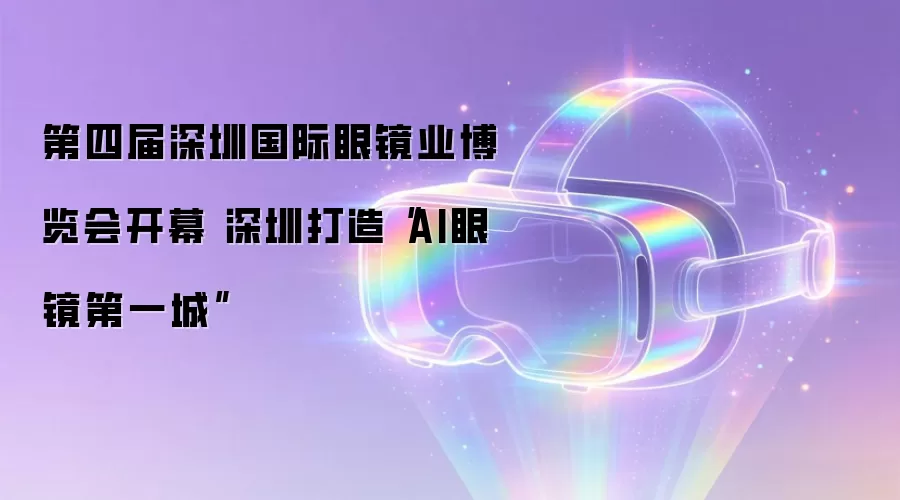 第四届深圳国际眼镜业博览会开幕 深圳倾力打造"AI眼镜第一城"
