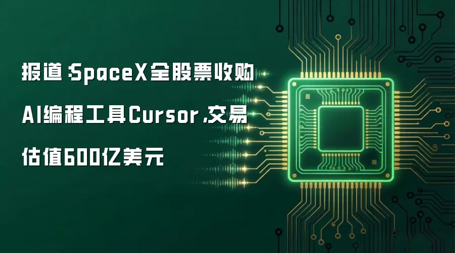报道：SpaceX全股票收购AI编程工具Cursor：交易估值600亿美元
