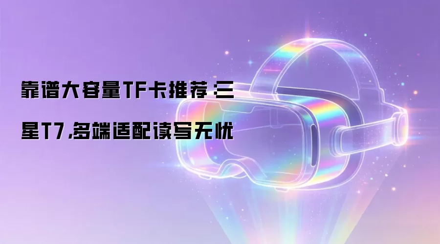 靠谱大容量TF卡推荐：三星T7: 多端适配读写无忧