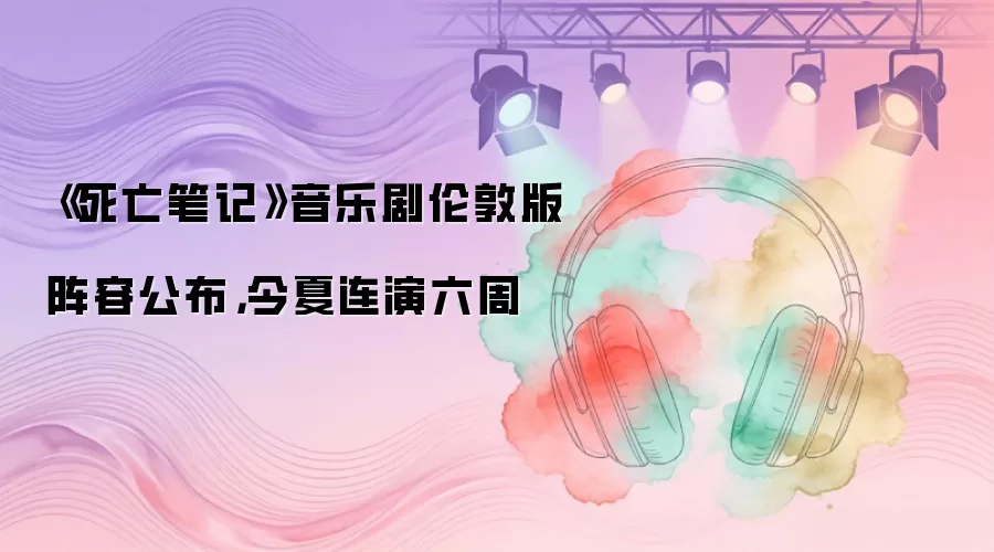 死亡笔记音乐剧伦敦版阵容公布：今夏连演六周