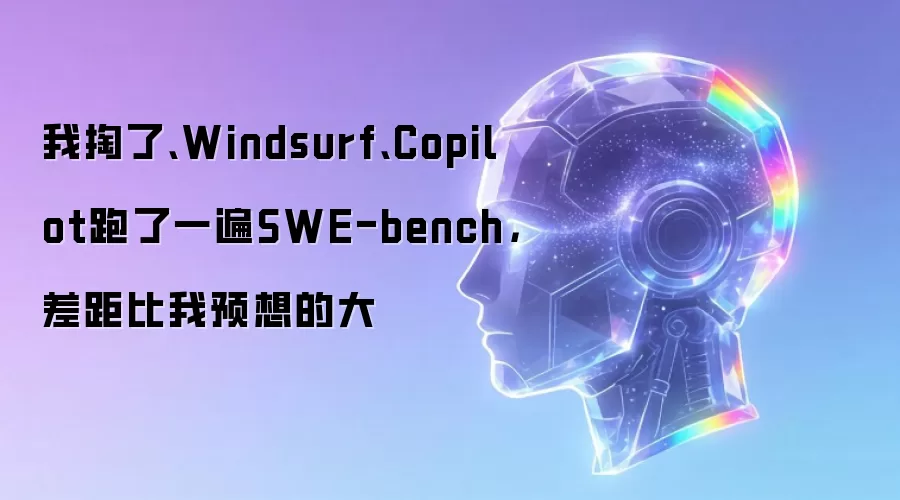 我掏了:Windsurf:Copilot跑了一遍SWE-bench 差距比我预想的大