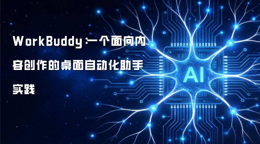 WorkBuddy：一款针对内容创作的桌面自动化助手实践