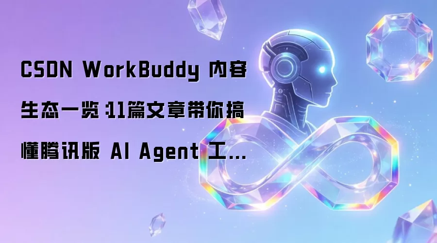 CSDN WorkBuddy 内容生态全览：11篇文章助你理解腾讯版 AI Agent 工作台