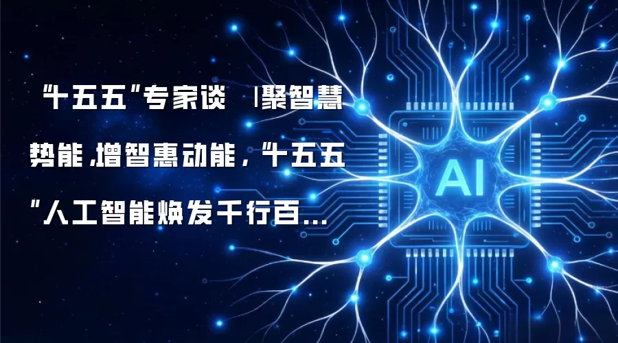 “十五五”专家谈⑲ | 聚智慧势能:增智惠动能:“十五五”人工智能焕发千行百业新增量
