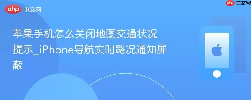 苹果手机怎样关闭地图交通状况提示_iPhone导航实时路况通知屏蔽